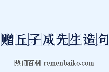 赠丘子成先生造句是什么意思的图片